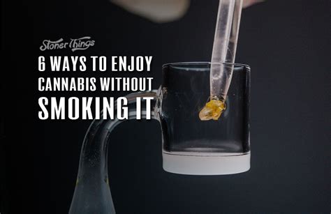 6 Ways To Enjoy Marijuana Without Smoking It Stoner Things