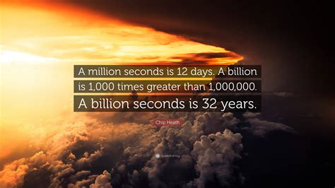 Chip Heath Quote A Million Seconds Is 12 Days A Billion Is 1 000