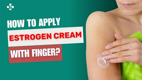 How To Apply Estrogen Cream With Finger Easy Steps Guide