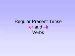 Ppt Regular Present Tense Er And Ir Verbs Powerpoint Presentation