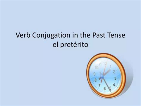 Ppt Verb Conjugation In The Past Tense El Pret Rito Powerpoint